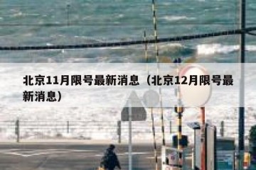 北京11月限号最新消息（北京12月限号最新消息）