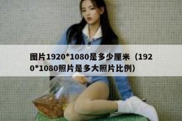 图片1920*1080是多少厘米（1920*1080照片是多大照片比例）