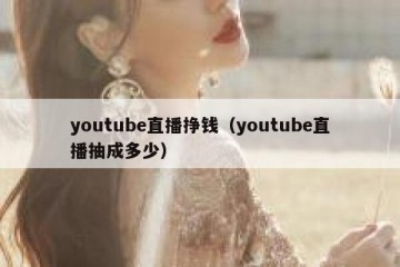 youtube直播挣钱（youtube直播抽成多少）