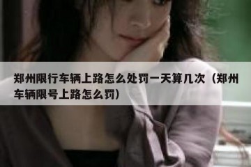 郑州限行车辆上路怎么处罚一天算几次（郑州车辆限号上路怎么罚）