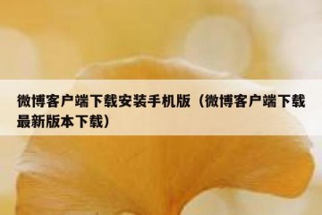 微博客户端下载安装手机版（微博客户端下载最新版本下载）