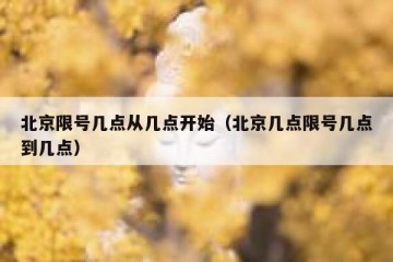北京限号几点从几点开始（北京几点限号几点到几点）