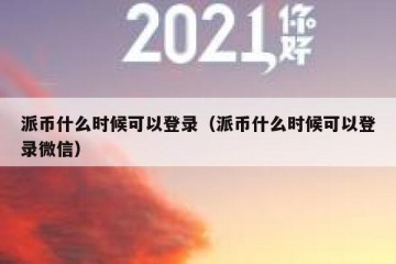 派币什么时候可以登录（派币什么时候可以登录微信）