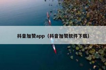 抖音加赞app（抖音加赞软件下载）