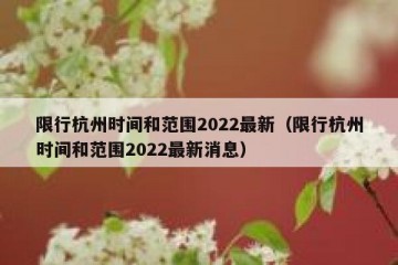 限行杭州时间和范围2022最新（限行杭州时间和范围2022最新消息）
