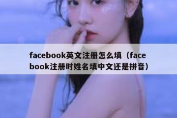 facebook英文注册怎么填（facebook注册时姓名填中文还是拼音）