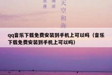 qq音乐下载免费安装到手机上可以吗（音乐下载免费安装到手机上可以吗）