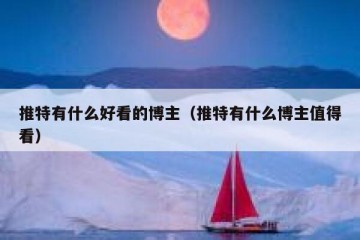 推特有什么好看的博主（推特有什么博主值得看）