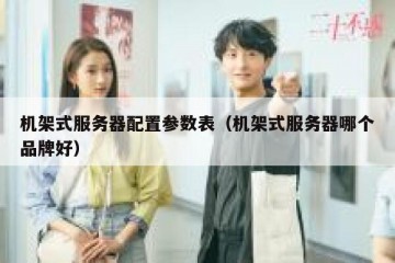 机架式服务器配置参数表（机架式服务器哪个品牌好）