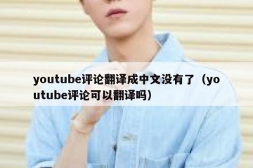 youtube评论翻译成中文没有了（youtube评论可以翻译吗）