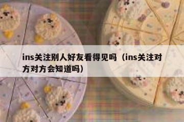 ins关注别人好友看得见吗（ins关注对方对方会知道吗）