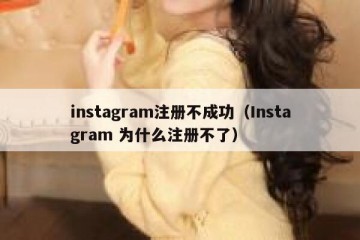 instagram注册不成功（Instagram 为什么注册不了）