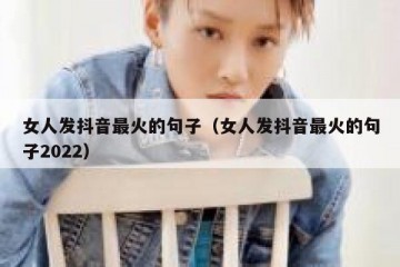 女人发抖音最火的句子（女人发抖音最火的句子2022）