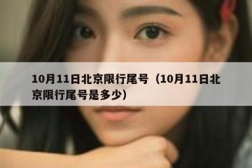 10月11日北京限行尾号（10月11日北京限行尾号是多少）