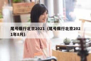 尾号限行北京2021（尾号限行北京2021年8月）