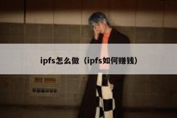 ipfs怎么做（ipfs如何赚钱）