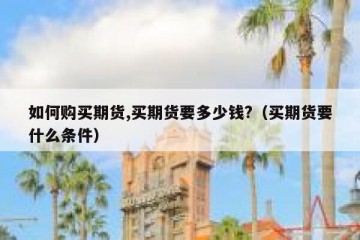 如何购买期货,买期货要多少钱?（买期货要什么条件）