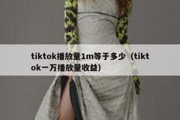 tiktok播放量1m等于多少（tiktok一万播放量收益）