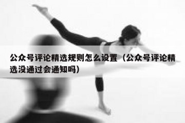 公众号评论精选规则怎么设置（公众号评论精选没通过会通知吗）