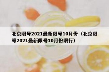 北京限号2021最新限号10月份（北京限号2021最新限号10月份限行）