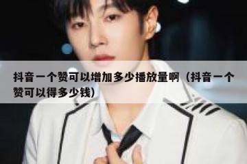 抖音一个赞可以增加多少播放量啊（抖音一个赞可以得多少钱）