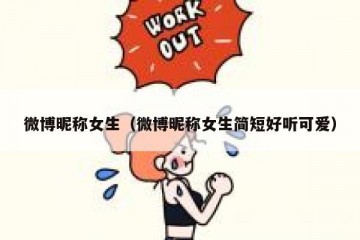 微博昵称女生（微博昵称女生简短好听可爱）