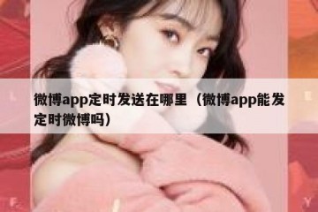 微博app定时发送在哪里（微博app能发定时微博吗）