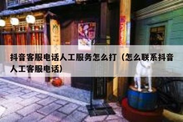 抖音客服电话人工服务怎么打（怎么联系抖音人工客服电话）