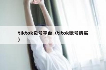 tiktok卖号平台（titok账号购买）