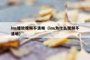 ins播放视频不清晰（ins为什么视频不清晰）