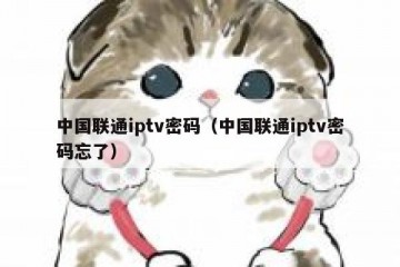 中国联通iptv密码（中国联通iptv密码忘了）