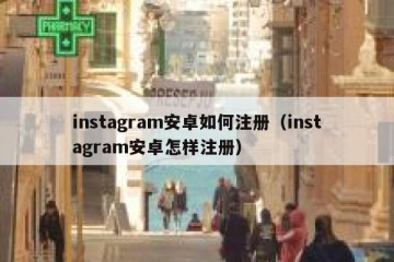 instagram安卓如何注册（instagram安卓怎样注册）