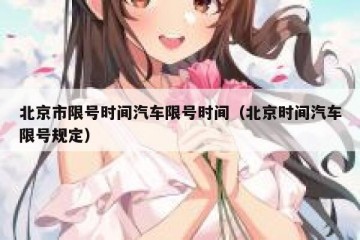 北京市限号时间汽车限号时间（北京时间汽车限号规定）