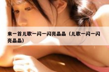 来一首儿歌一闪一闪亮晶晶（儿歌一闪一闪 亮晶晶）