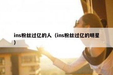 ins粉丝过亿的人（ins粉丝过亿的明星）