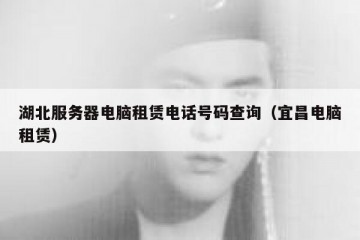 湖北服务器电脑租赁电话号码查询（宜昌电脑租赁）