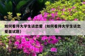 如何看待大学生谈恋爱（如何看待大学生谈恋爱面试题）