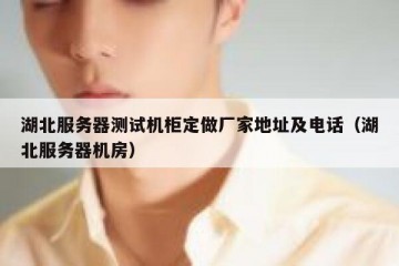 湖北服务器测试机柜定做厂家地址及电话（湖北服务器机房）