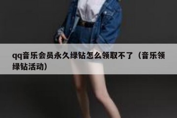 qq音乐会员永久绿钻怎么领取不了（音乐领绿钻活动）