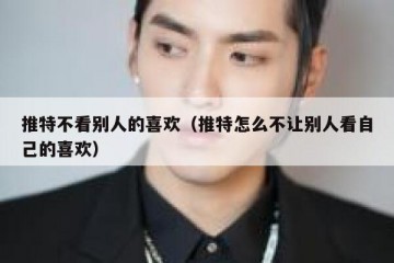 推特不看别人的喜欢（推特怎么不让别人看自己的喜欢）