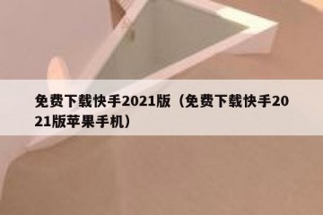 免费下载快手2021版（免费下载快手2021版苹果手机）
