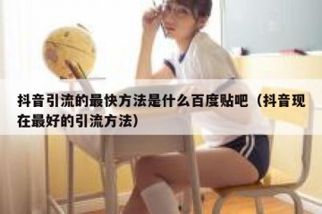 抖音引流的最快方法是什么百度贴吧（抖音现在最好的引流方法）