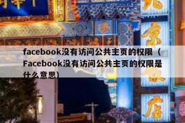 facebook没有访问公共主页的权限（Facebook没有访问公共主页的权限是什么意思）