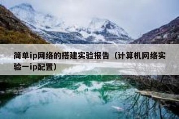 简单ip网络的搭建实验报告（计算机网络实验一ip配置）