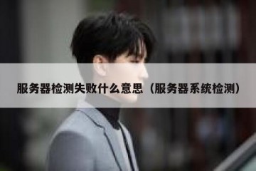 服务器检测失败什么意思（服务器系统检测）