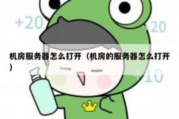 机房服务器怎么打开（机房的服务器怎么打开）