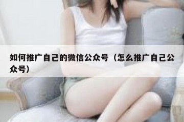 如何推广自己的微信公众号（怎么推广自己公众号）
