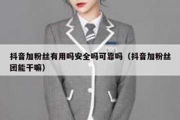 抖音加粉丝有用吗安全吗可靠吗（抖音加粉丝团能干嘛）