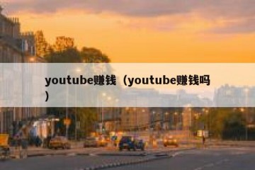 youtube赚钱（youtube赚钱吗）