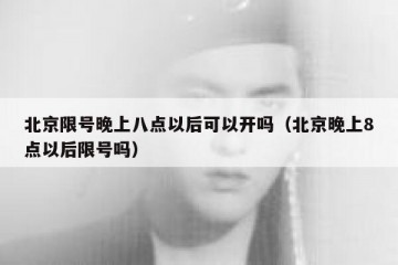 北京限号晚上八点以后可以开吗（北京晚上8点以后限号吗）